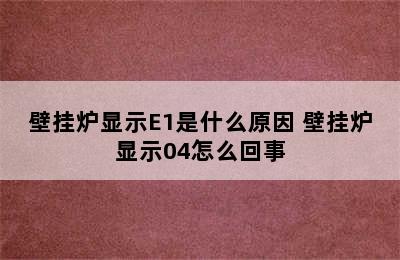 壁挂炉显示E1是什么原因 壁挂炉显示04怎么回事